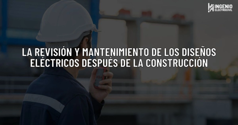 blog La revisión y mantenimiento de los diseños eléctricos después de la construcción